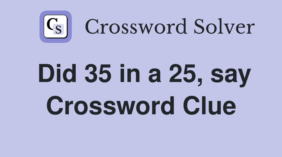 Did 35 in a 25, say Crossword Clue