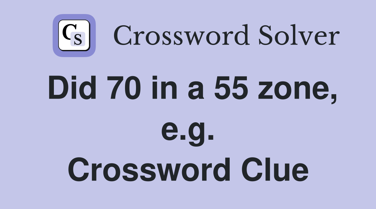 Did 70 in a 55 zone, e.g. Crossword Clue