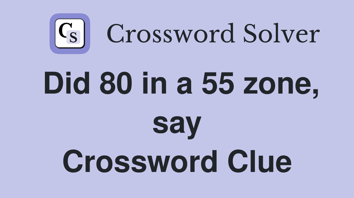 Did 80 in a 55 zone, say Crossword Clue
