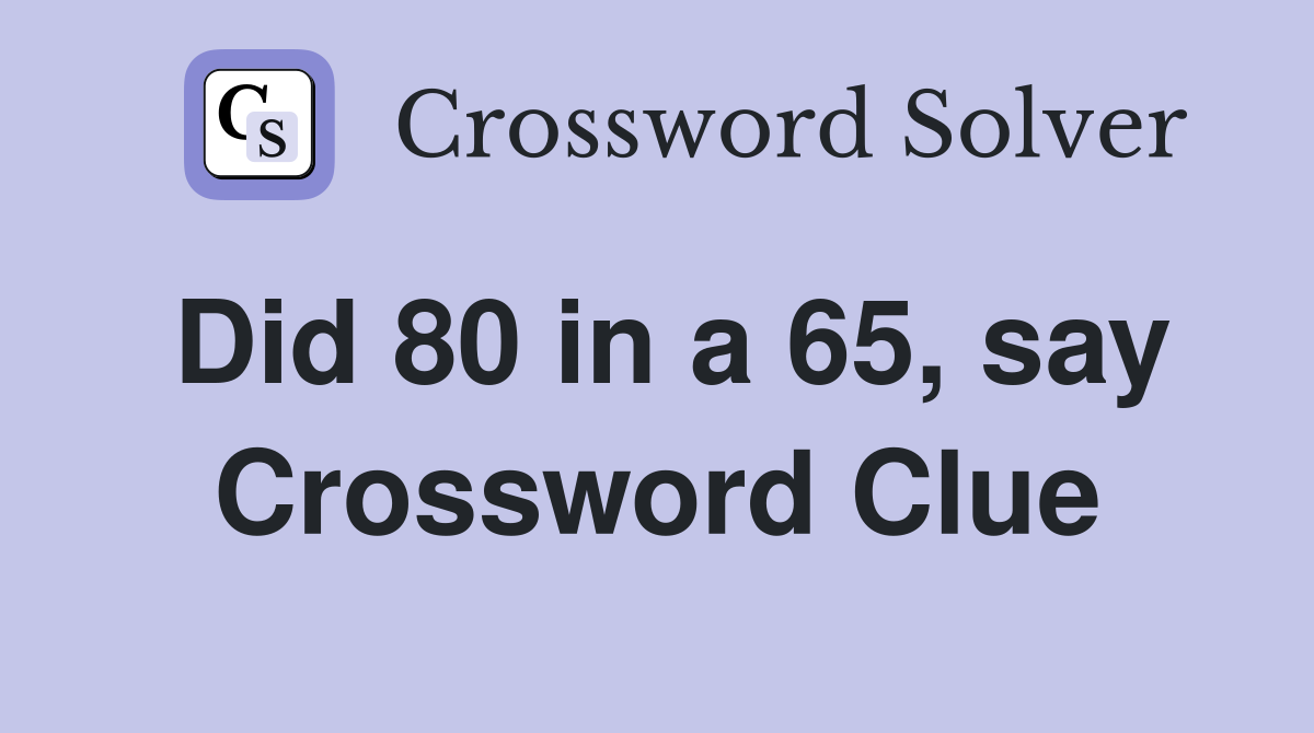 Did 80 in a 65, say Crossword Clue