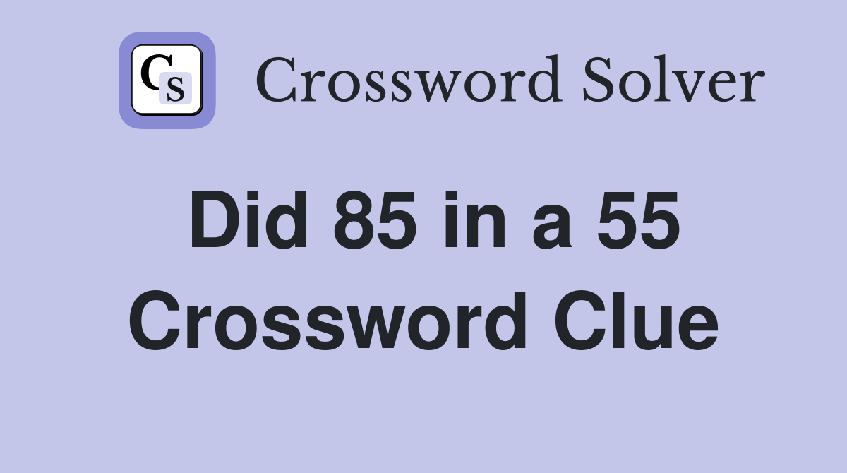 Did 85 in a 55 Crossword Clue
