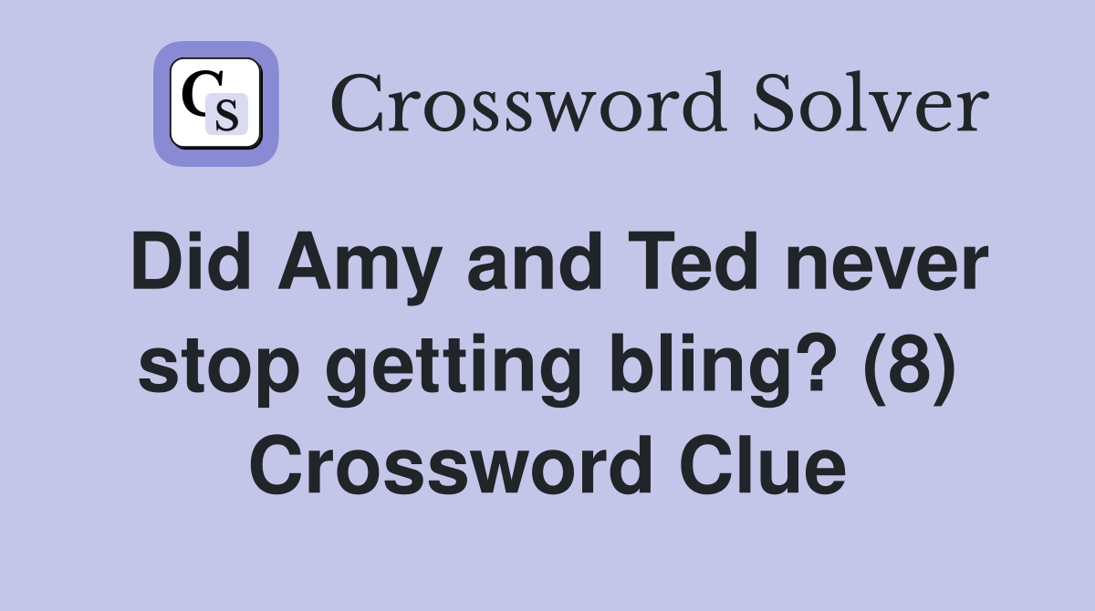 Did Amy and Ted never stop getting bling? (8) Crossword Clue
