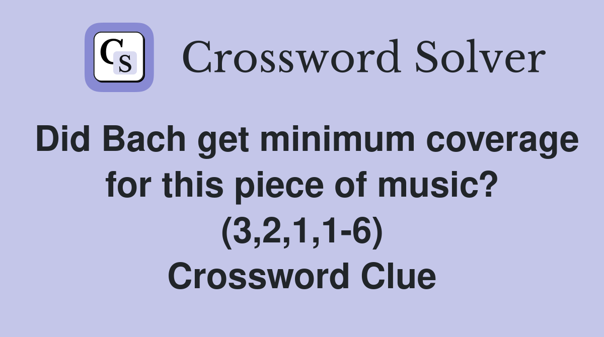 Did Bach get minimum coverage for this piece of music? (3,2,1,1-6) Crossword Clue