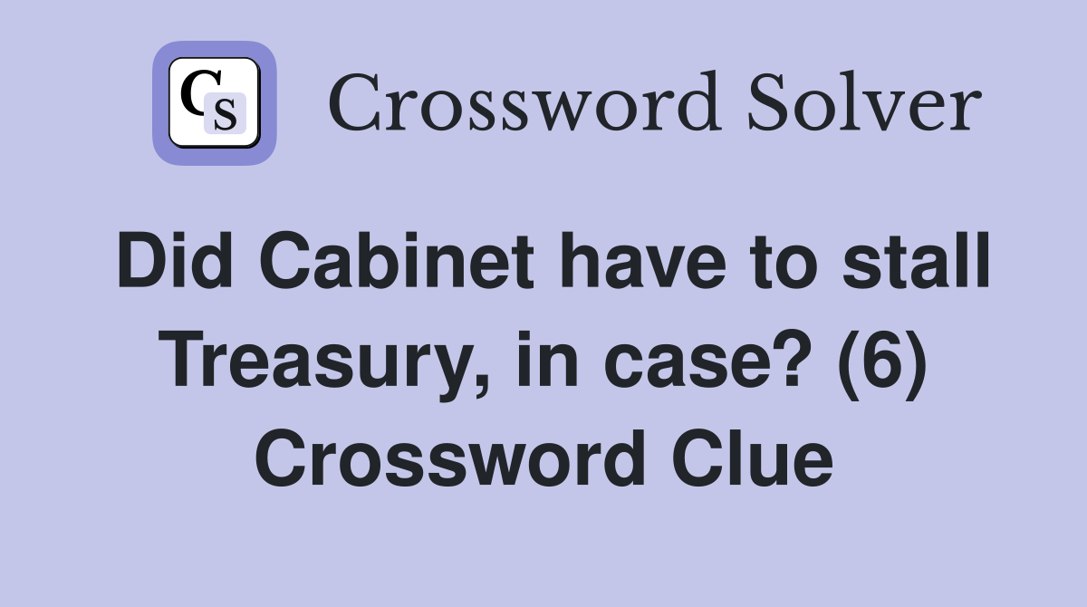 Did Cabinet have to stall Treasury, in case? (6) Crossword Clue
