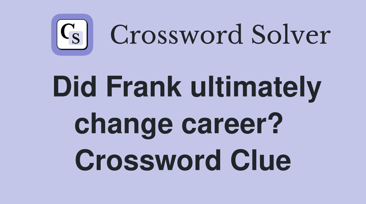 Did Frank ultimately change career?  Crossword Clue