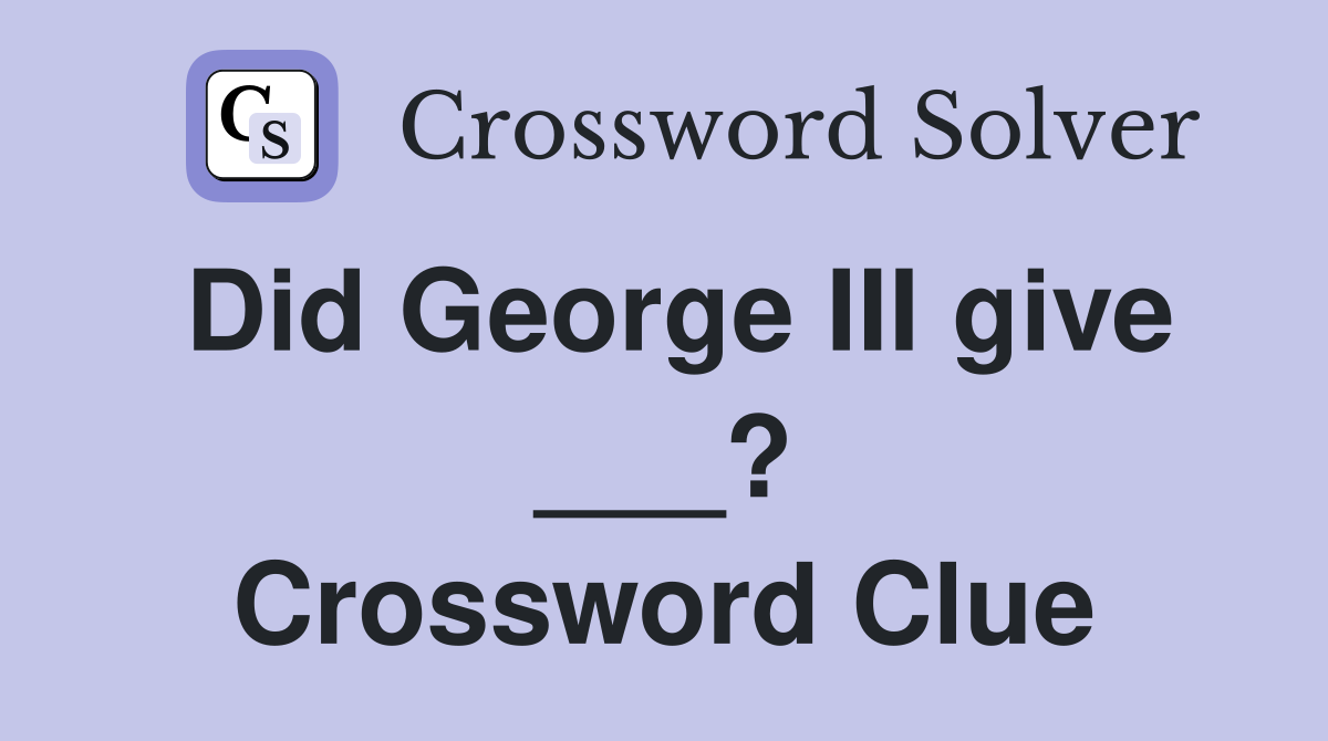 Did George III give ___? Crossword Clue