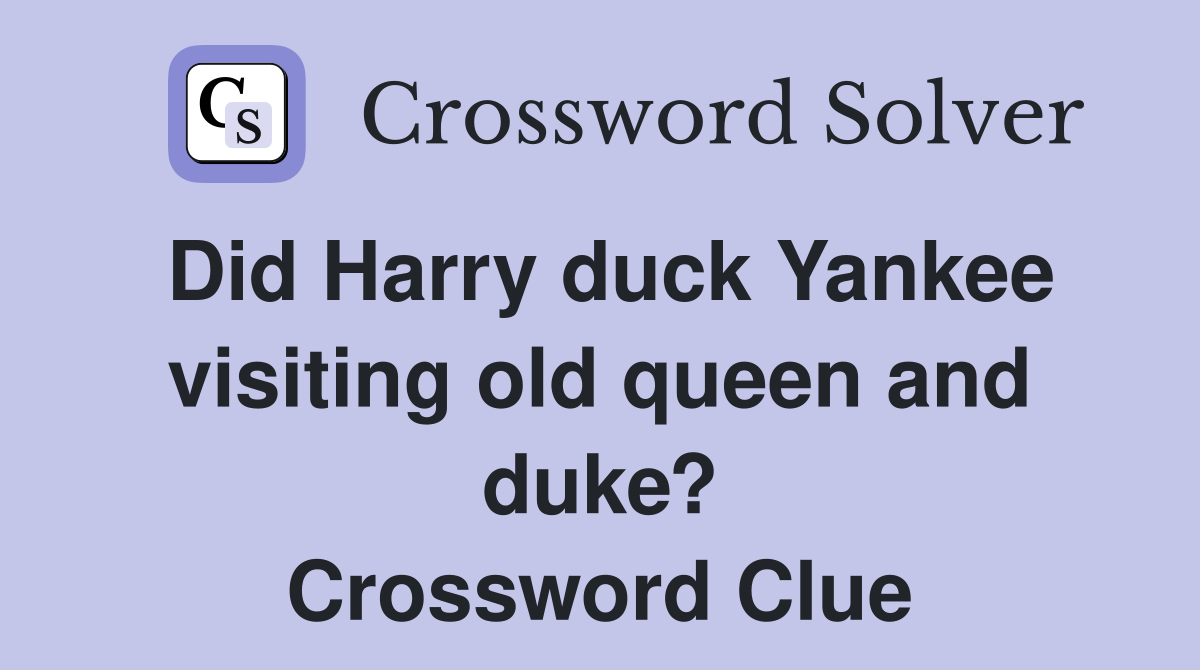 Did Harry duck Yankee visiting old queen and duke? Crossword Clue