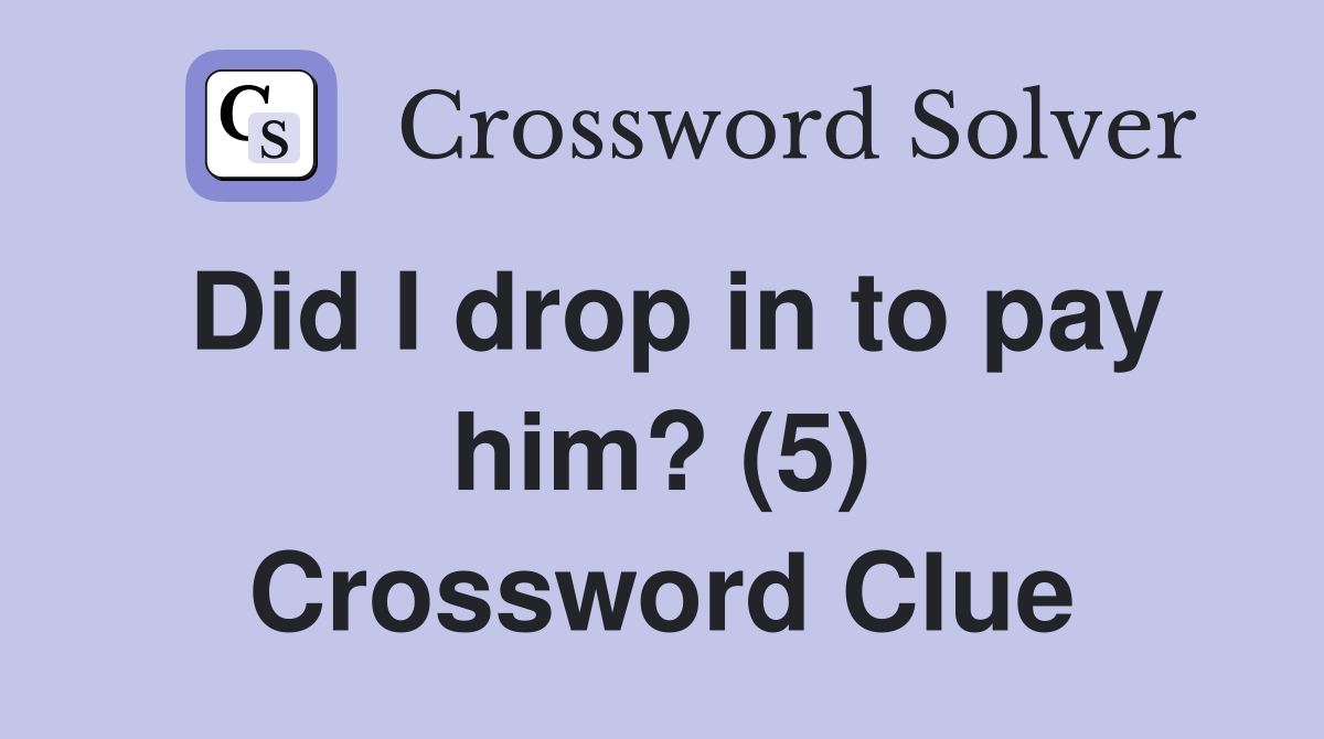 Did I drop in to pay him? (5) Crossword Clue