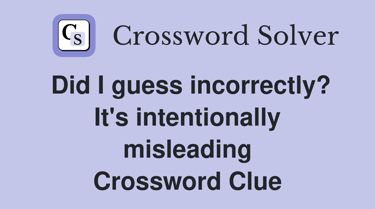 Did I guess incorrectly? It's intentionally misleading Crossword Clue