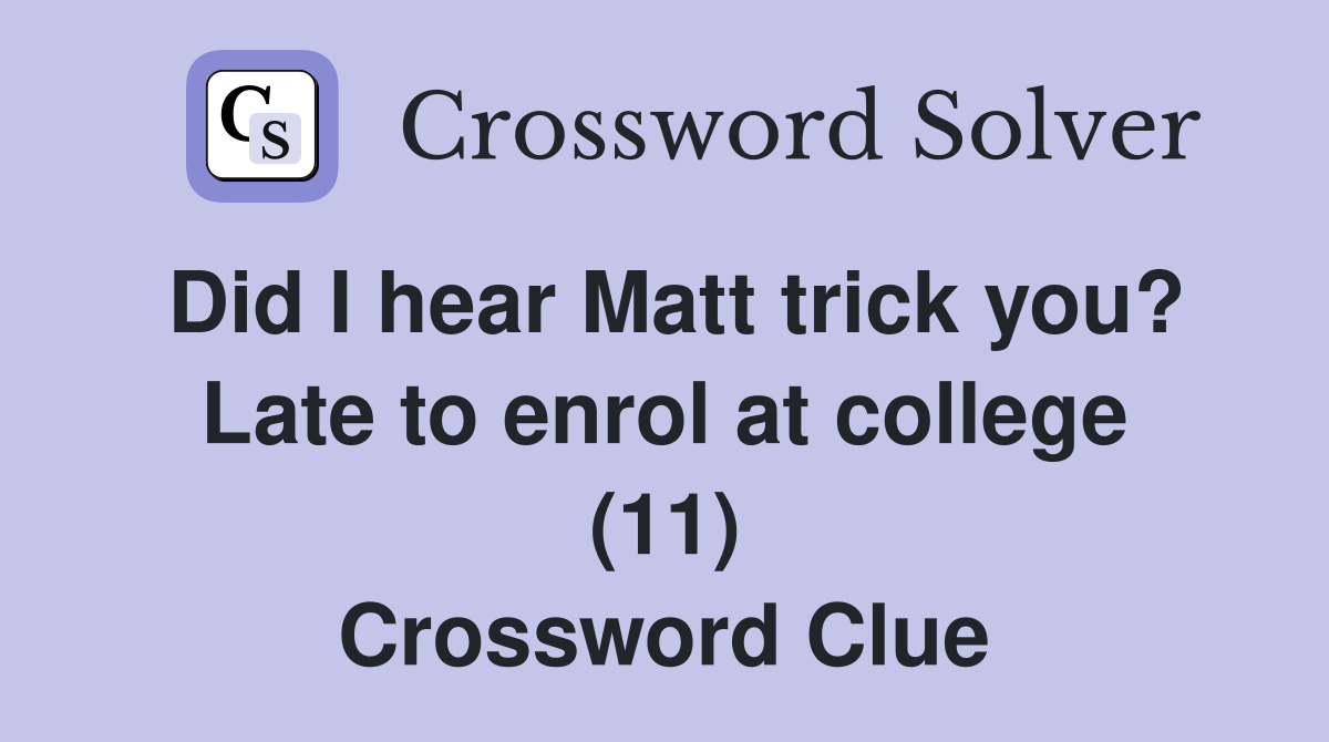 Did I hear Matt trick you? Late to enrol at college (11) Crossword Clue