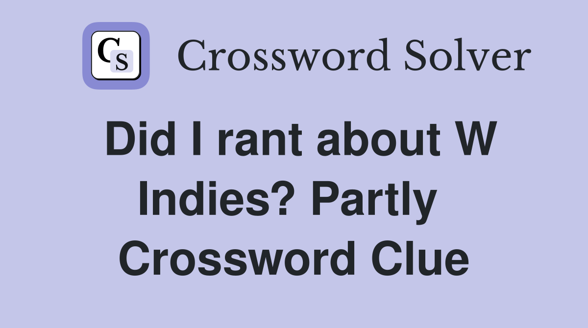 Did I rant about W Indies? Partly  Crossword Clue