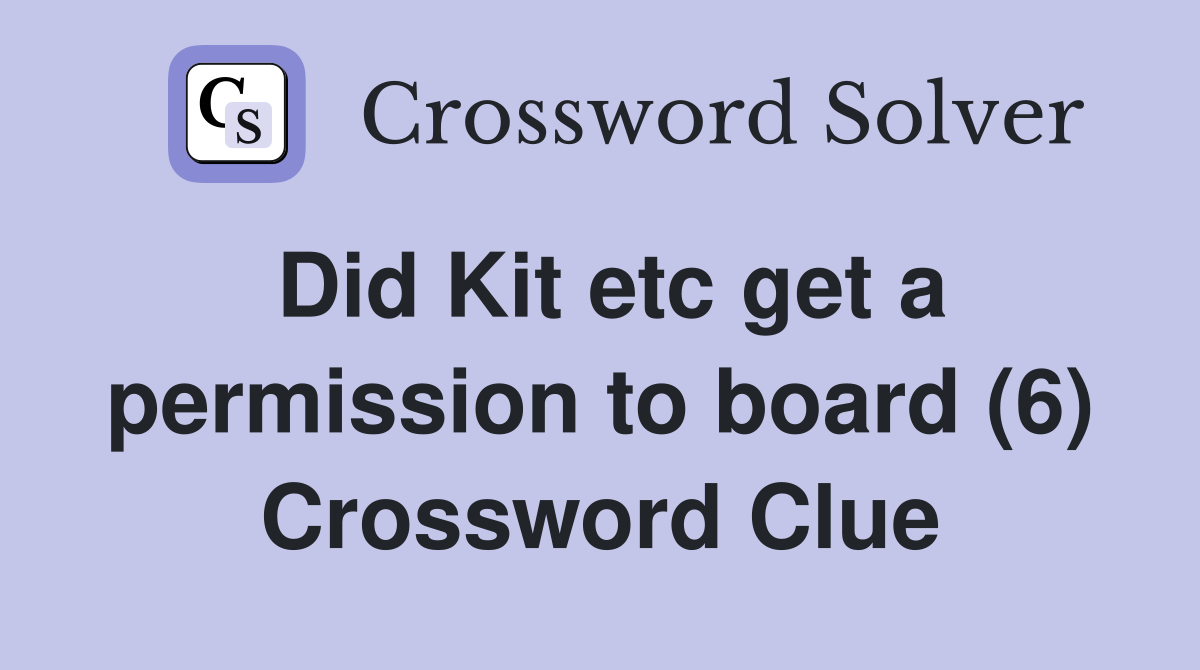 Did Kit etc get a permission to board (6) Crossword Clue