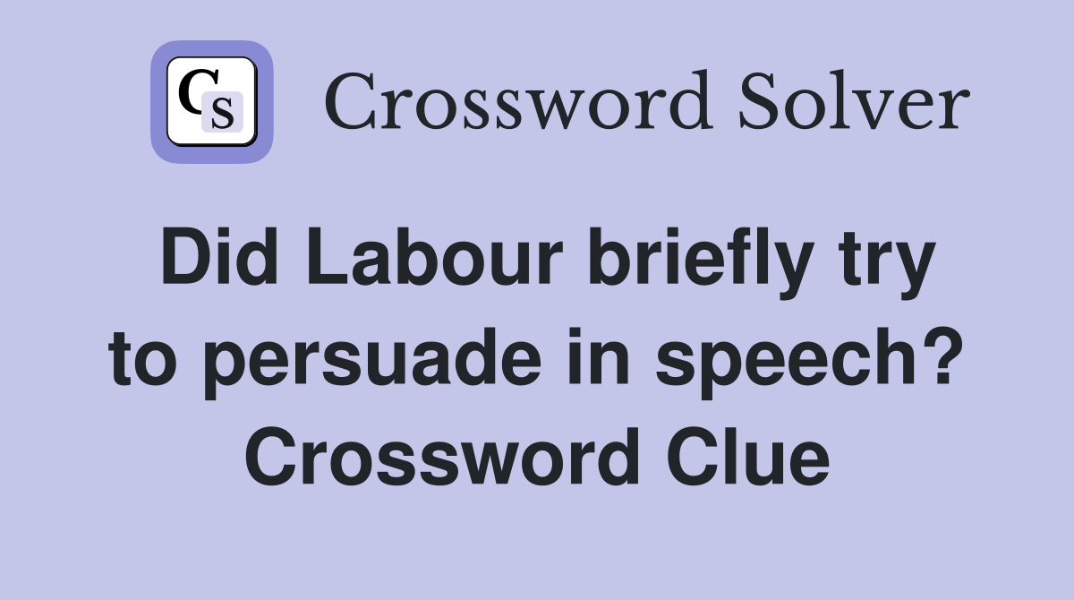 Did Labour briefly try to persuade in speech? Crossword Clue