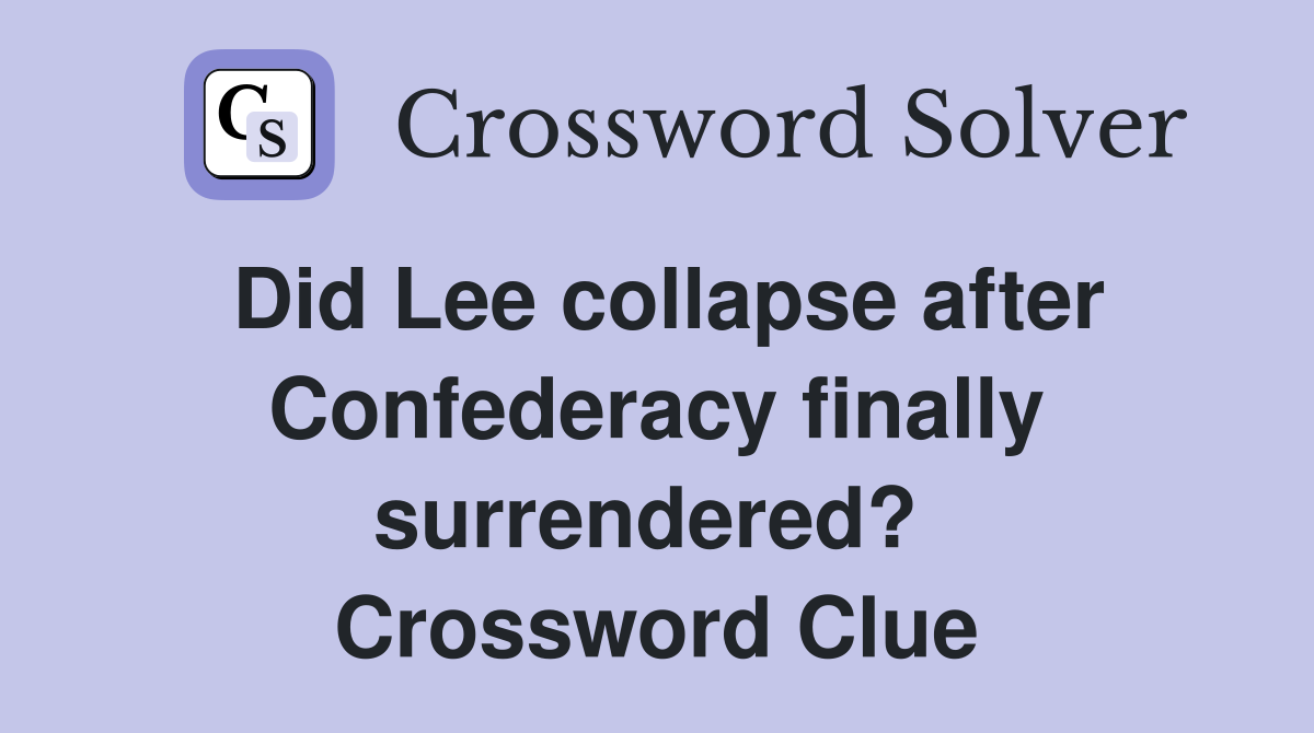 Did Lee collapse after Confederacy finally surrendered?  Crossword Clue