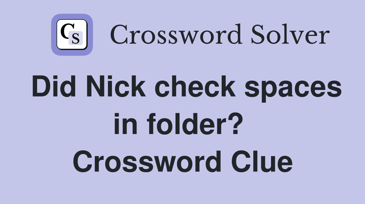 Did Nick check spaces in folder?  Crossword Clue