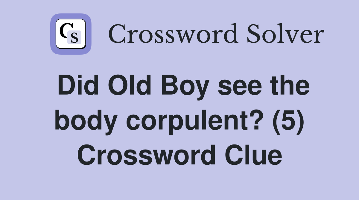 Did Old Boy see the body corpulent? (5) Crossword Clue