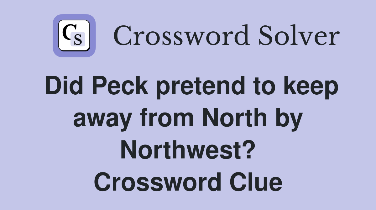 Did Peck pretend to keep away from North by Northwest? Crossword Clue