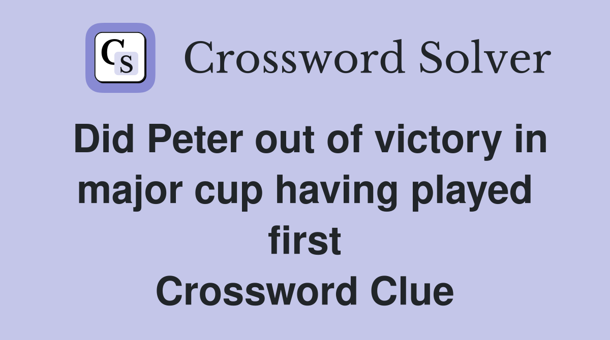 Did Peter out of victory in major cup having played first Crossword Clue