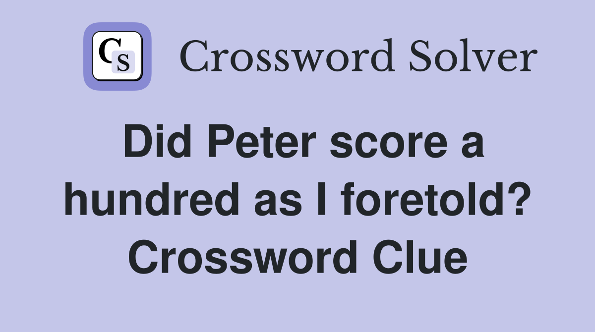 Did Peter score a hundred as I foretold? Crossword Clue
