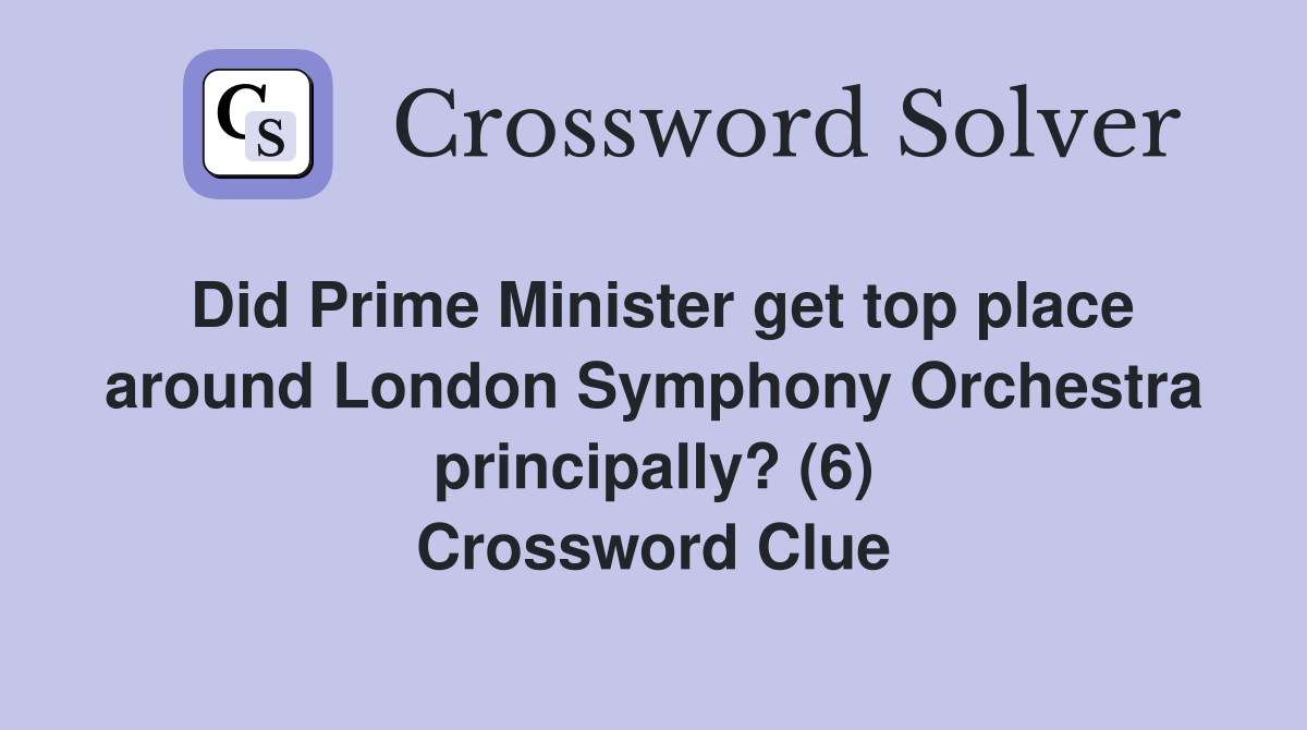 Did Prime Minister get top place around London Symphony Orchestra principally? (6) Crossword Clue