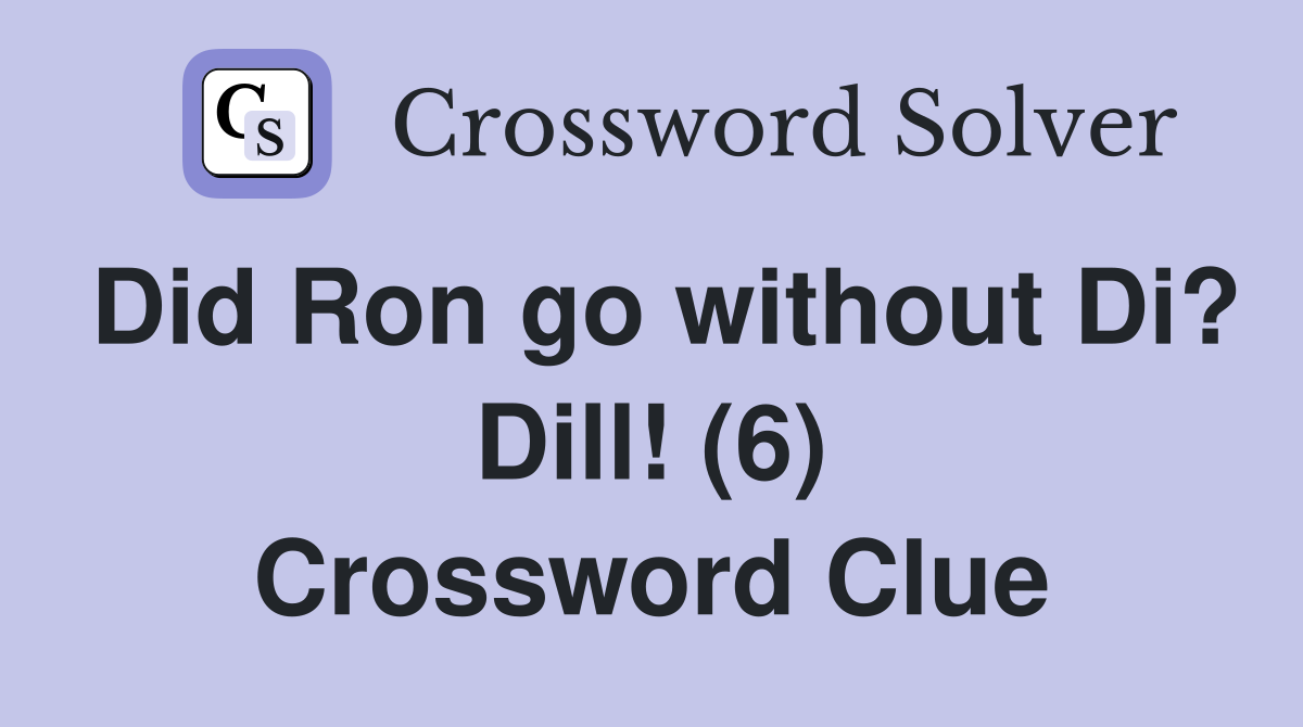 Did Ron go without Di? Dill! (6) Crossword Clue