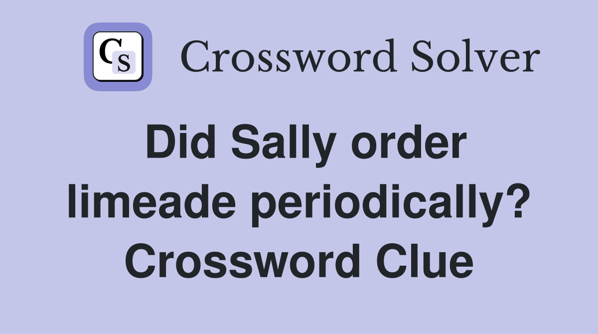 Did Sally order limeade periodically? Crossword Clue