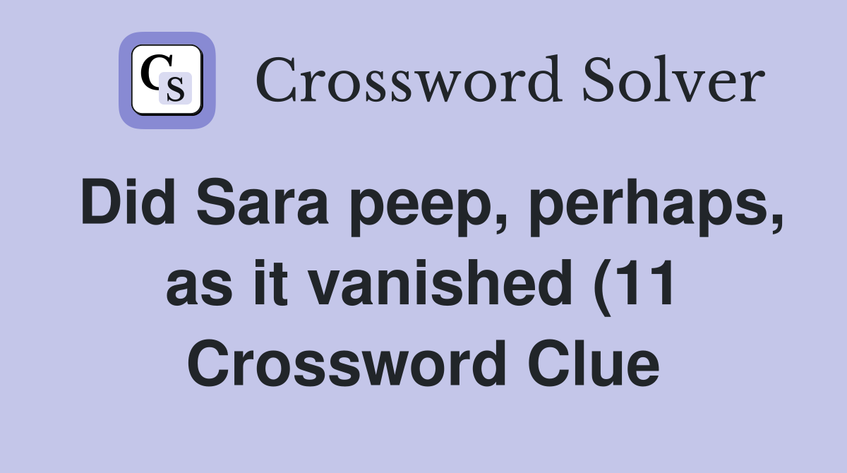 Did Sara peep perhaps as it vanished (11) Crossword Clue Answers Did Sara peep perhaps as it vanished (11) Crossword Clue Answers