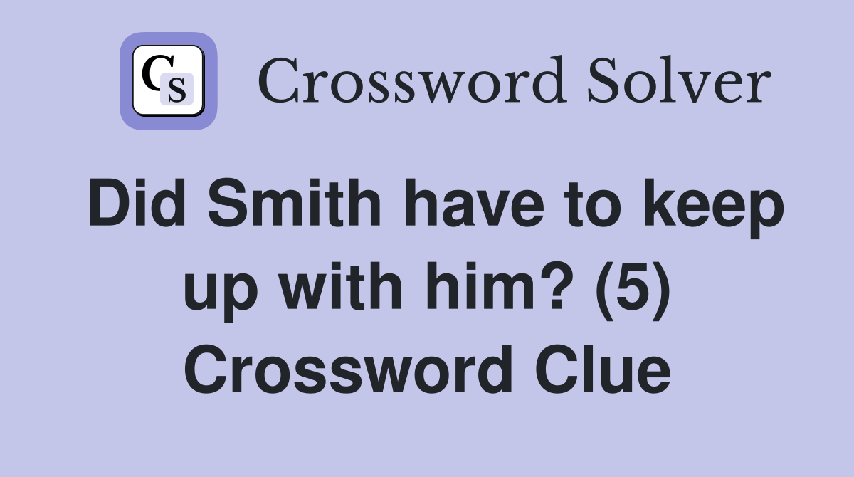 Did Smith have to keep up with him? (5) Crossword Clue