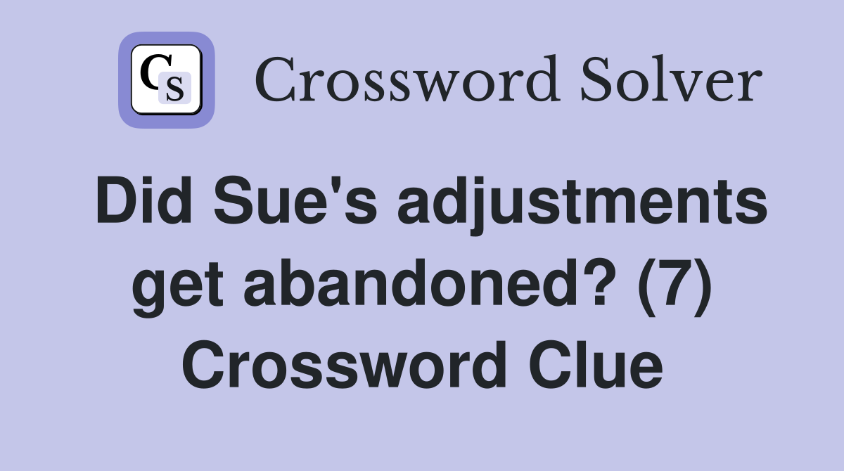 Did Sue's adjustments get abandoned? (7) Crossword Clue
