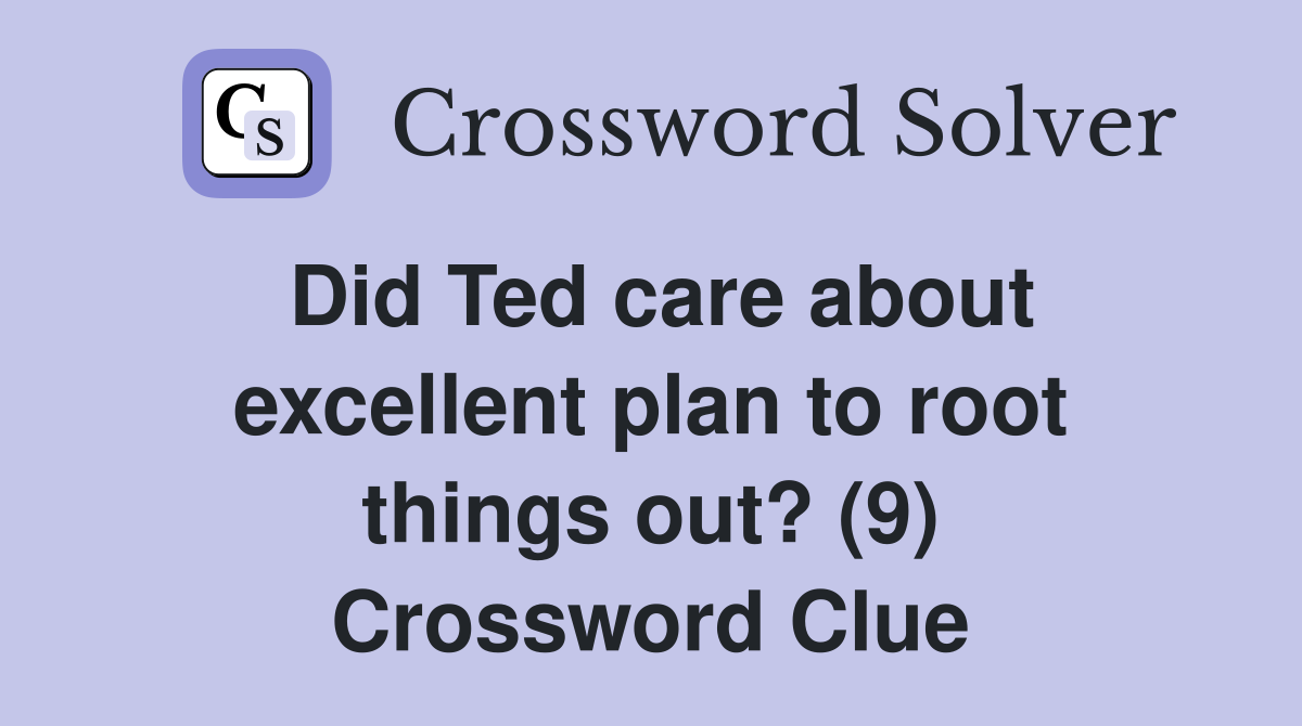 Did Ted care about excellent plan to root things out? (9) Crossword Clue