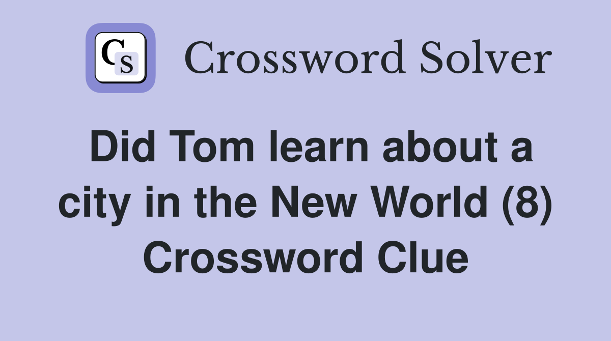 Did Tom learn about a city in the New World (8) Crossword Clue