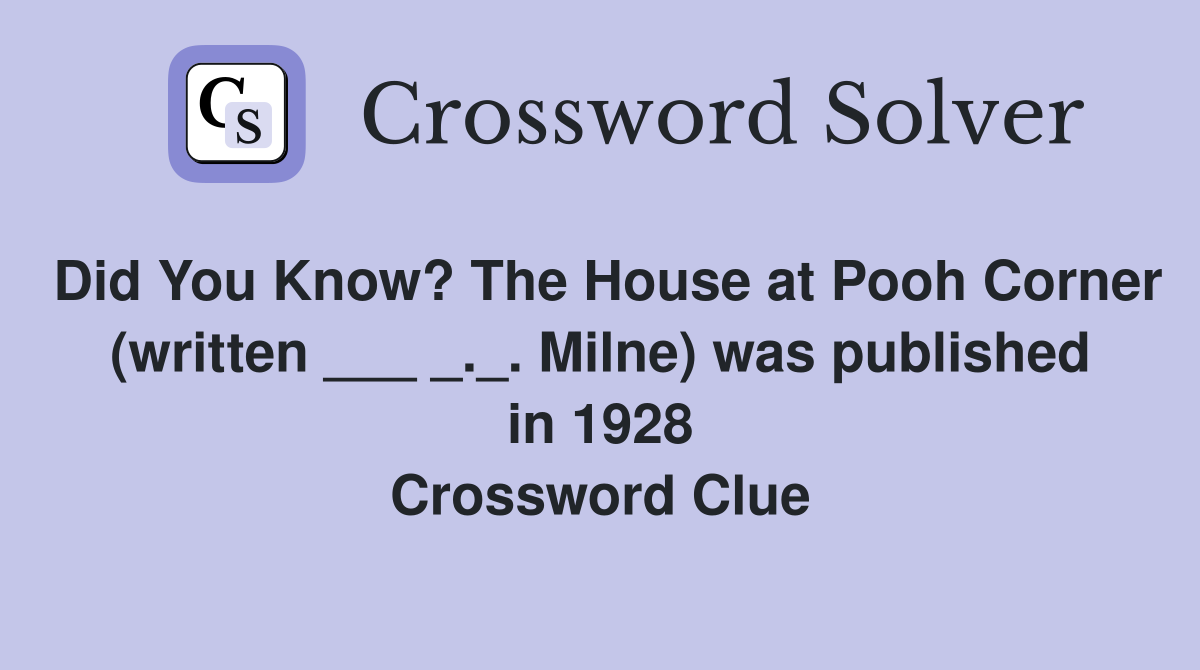 Did You Know? The House at Pooh Corner (written ___ _._. Milne) was published in 1928 Crossword Clue