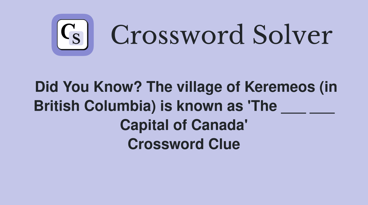 Did You Know? The village of Keremeos (in British Columbia) is known as 'The ___ ___ Capital of Canada' Crossword Clue