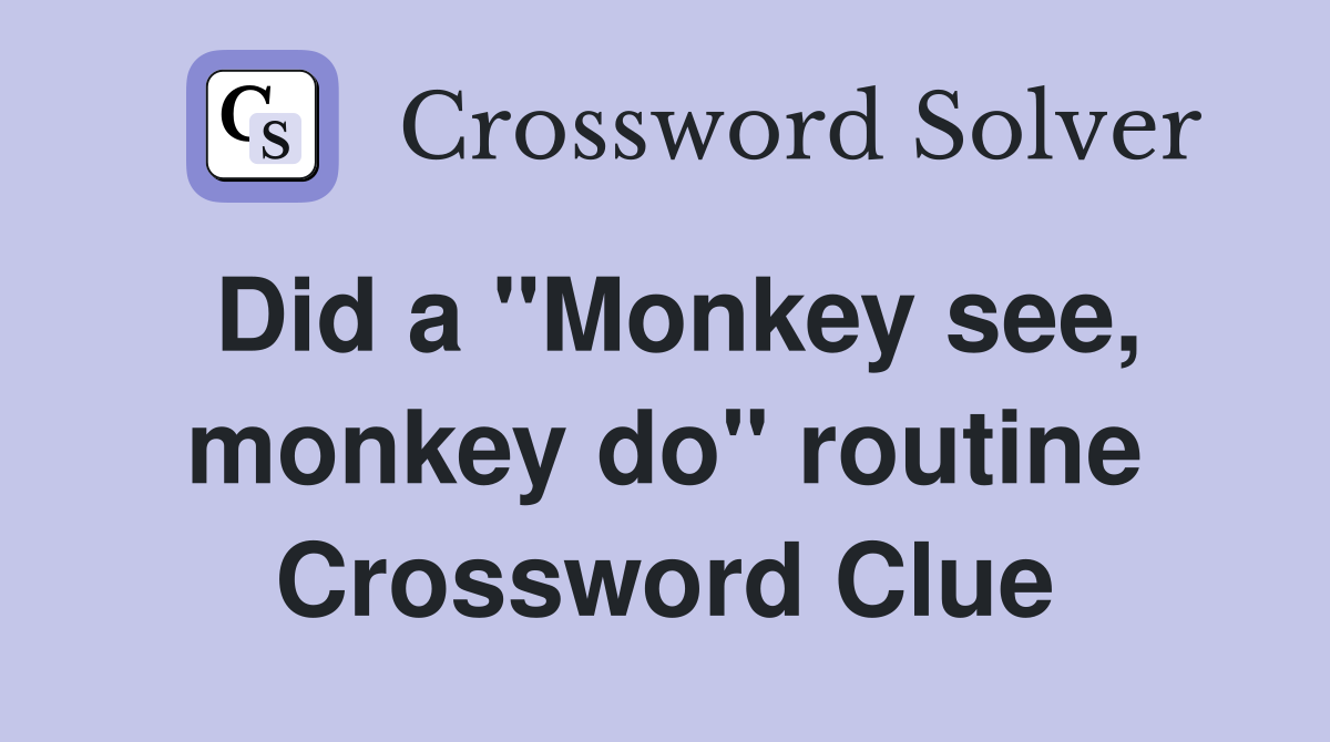 Did a "Monkey see, monkey do" routine Crossword Clue