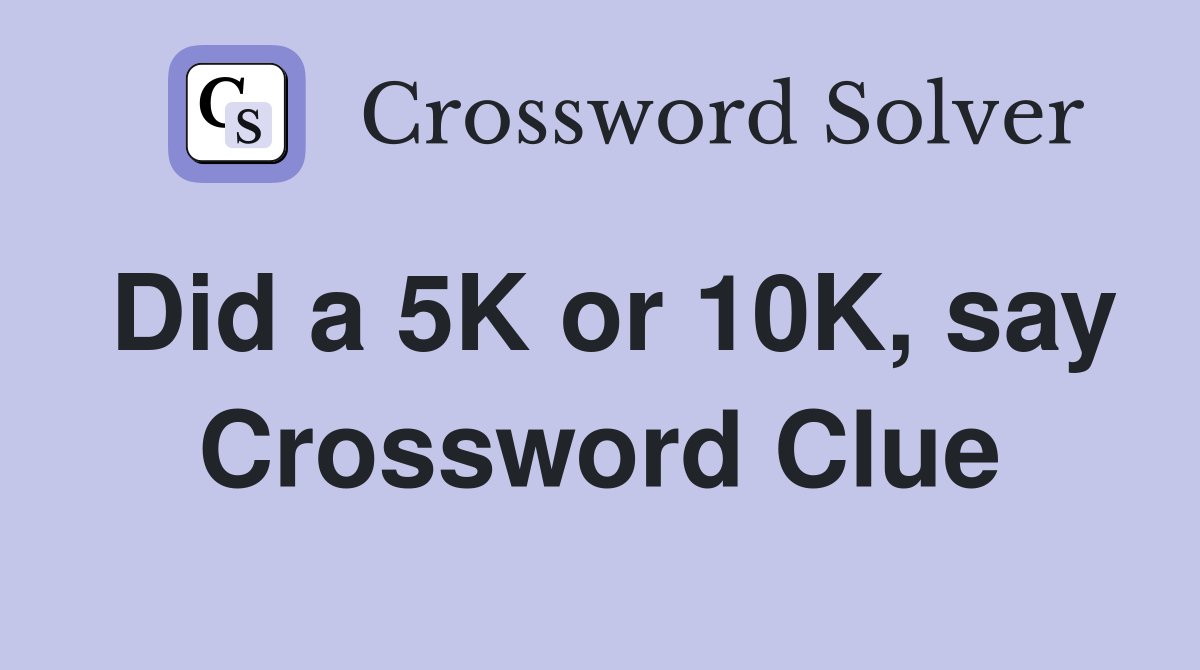 Did a 5K or 10K, say Crossword Clue