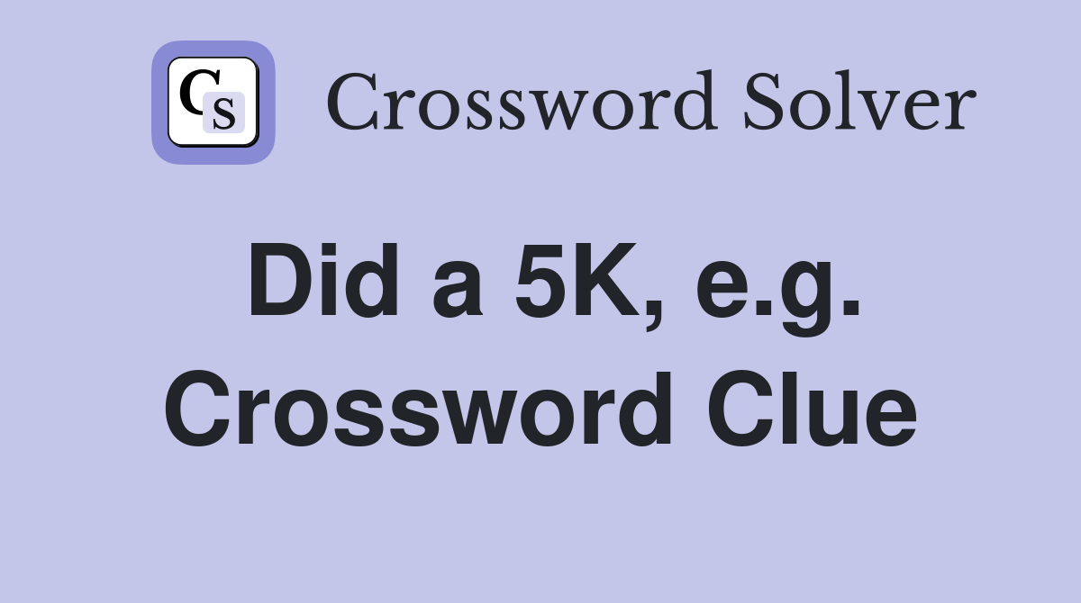 Did a 5K, e.g. Crossword Clue