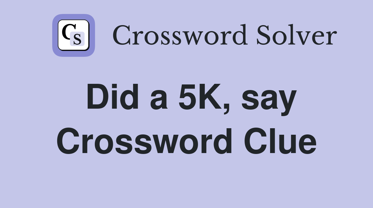 Did a 5K, say Crossword Clue