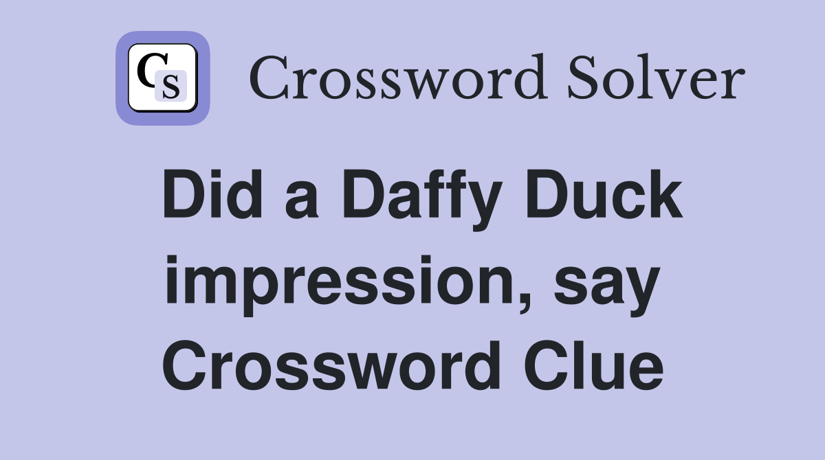 Did a Daffy Duck impression, say Crossword Clue
