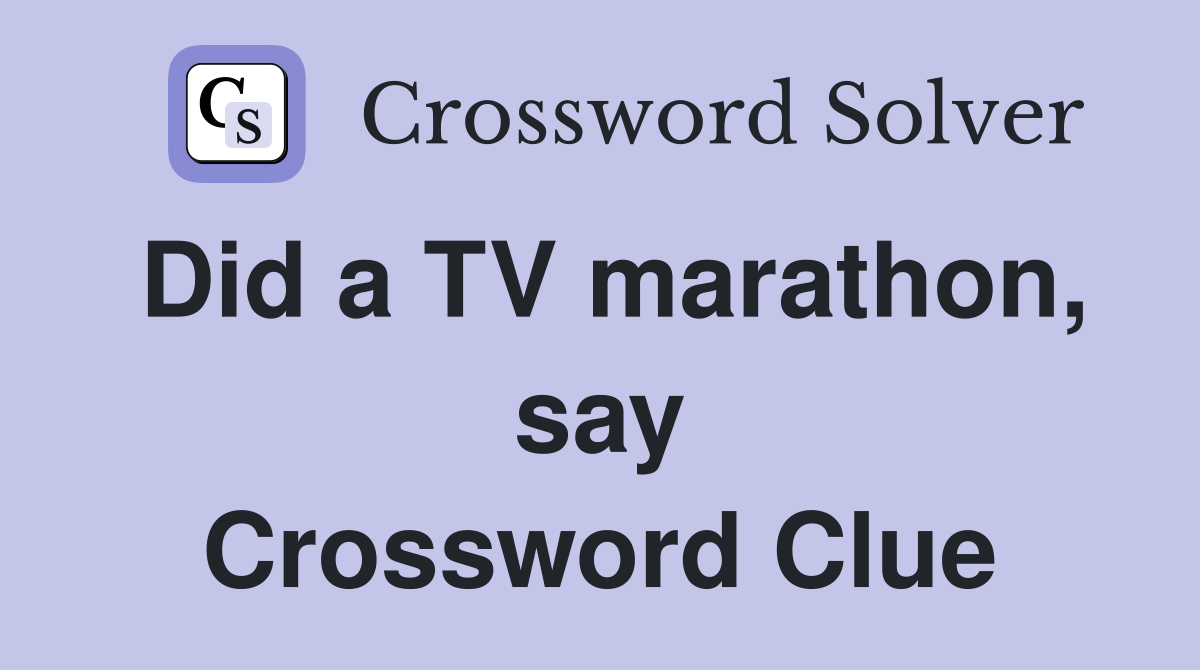 Did a TV marathon, say Crossword Clue