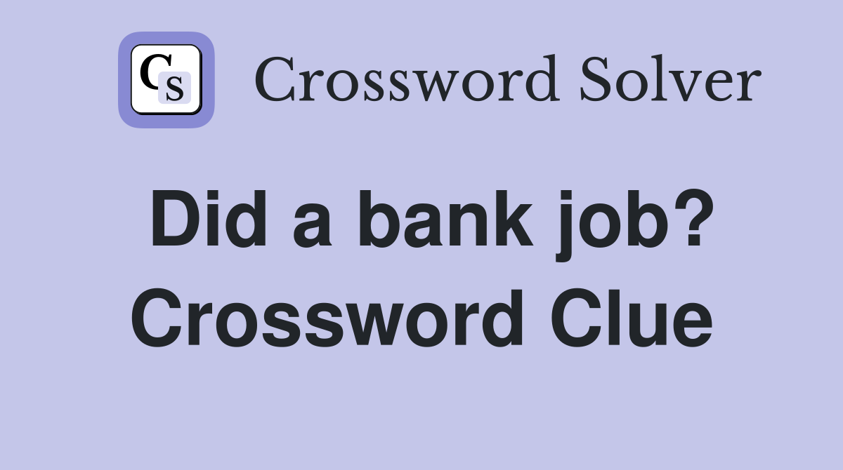 Did a bank job? Crossword Clue