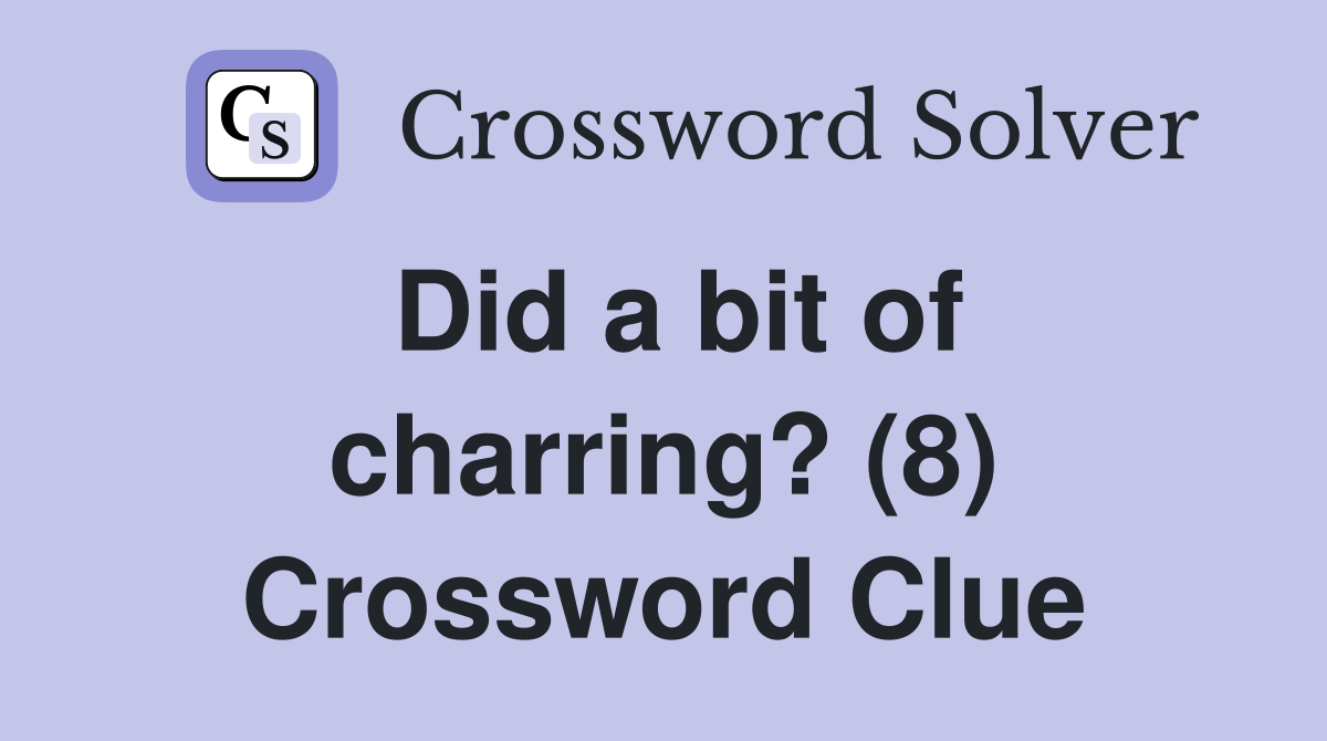 Did a bit of charring? (8) Crossword Clue
