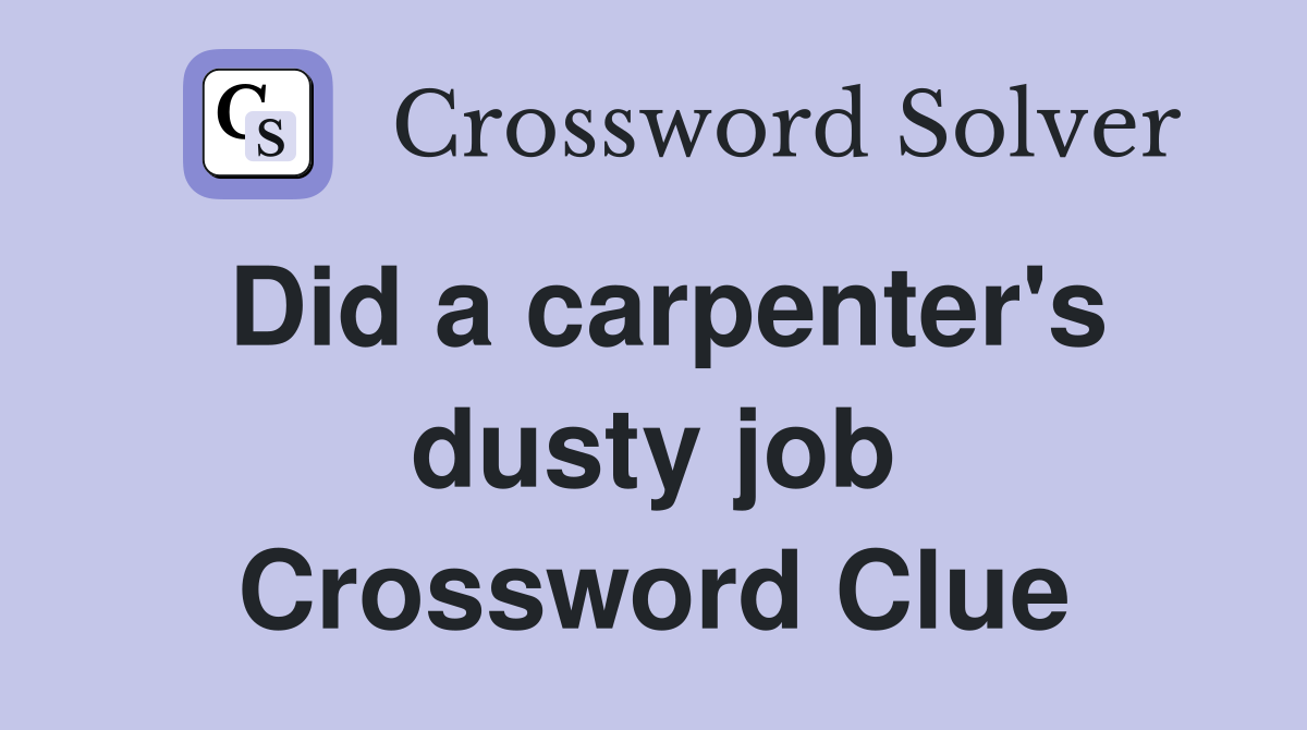 Did a carpenter's dusty job Crossword Clue