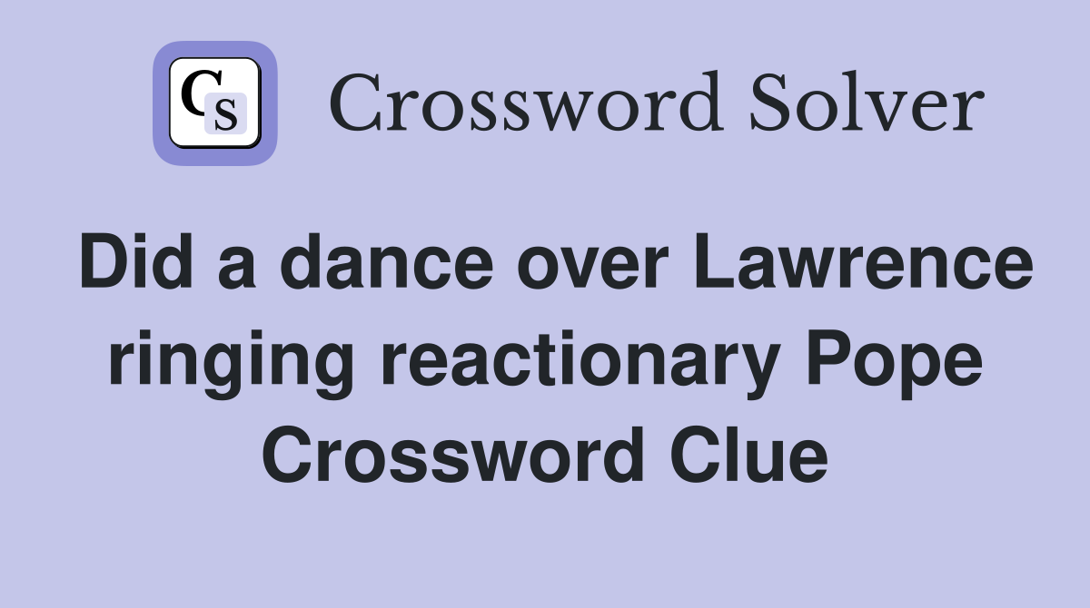Did a dance over Lawrence ringing reactionary Pope Crossword Clue