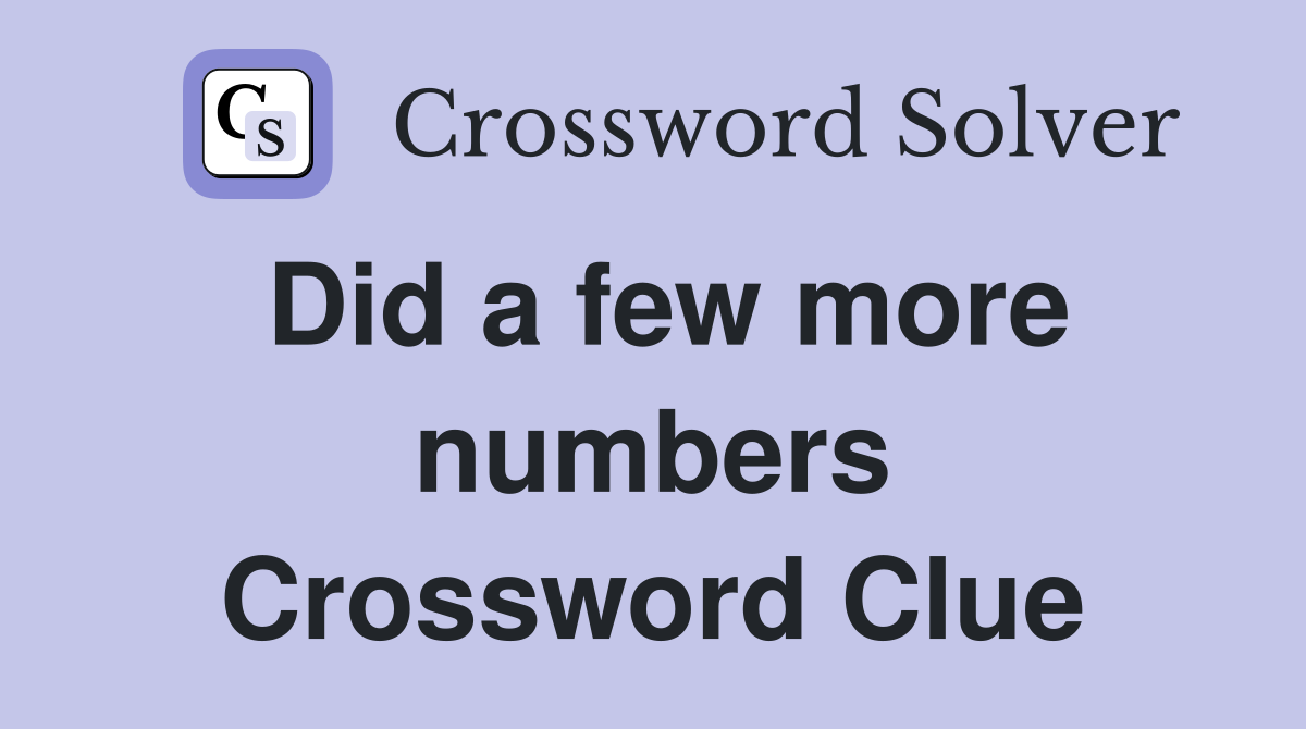 Did a few more numbers Crossword Clue