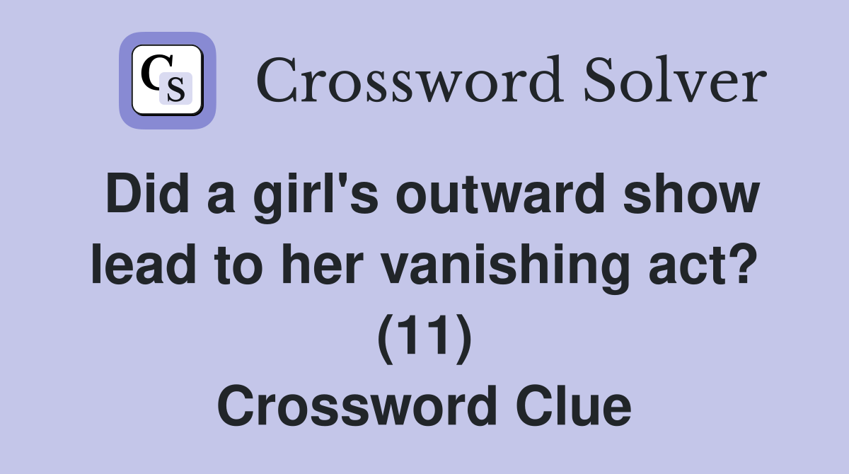 Did a girl's outward show lead to her vanishing act? (11) Crossword Clue