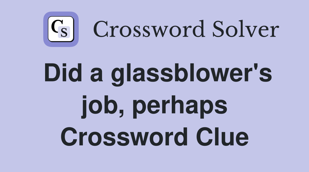 Did a glassblower's job, perhaps Crossword Clue