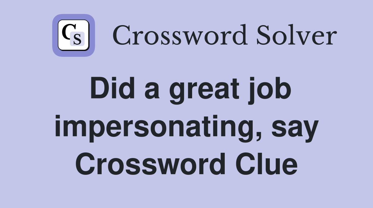 Did a great job impersonating, say Crossword Clue