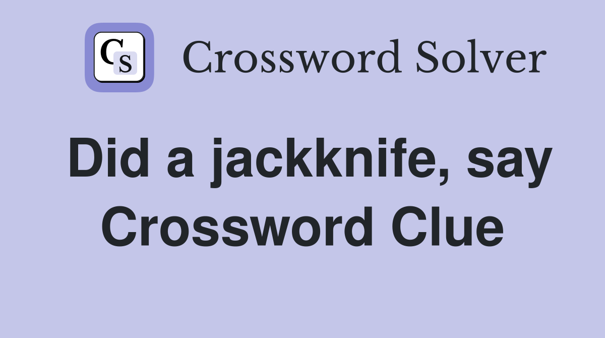 Did a jackknife, say Crossword Clue