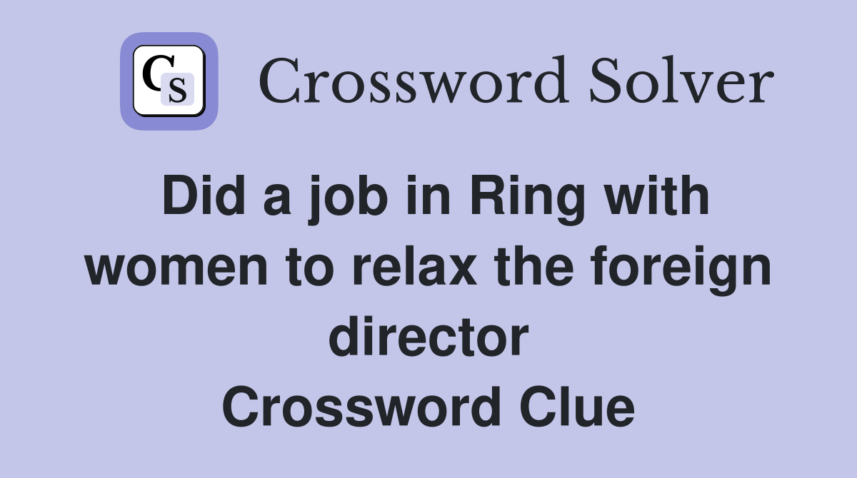 Did a job in Ring with women to relax the foreign director Crossword Clue