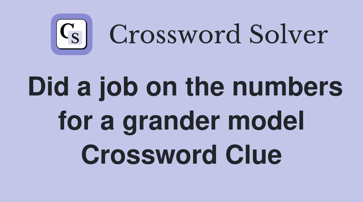 Did a job on the numbers for a grander model Crossword Clue